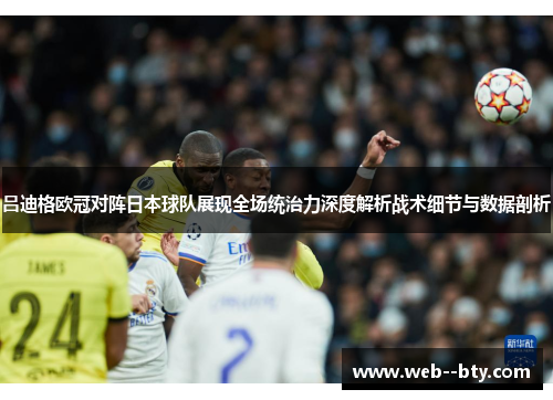 吕迪格欧冠对阵日本球队展现全场统治力深度解析战术细节与数据剖析