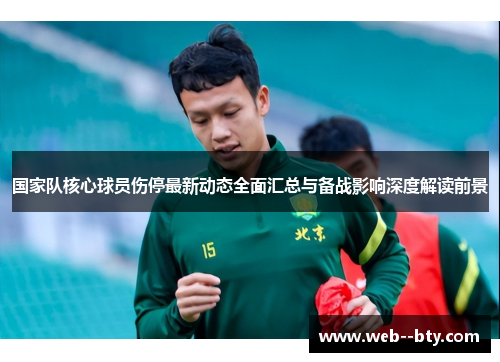 国家队核心球员伤停最新动态全面汇总与备战影响深度解读前景