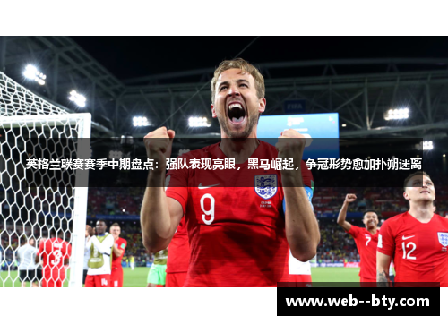 英格兰联赛赛季中期盘点：强队表现亮眼，黑马崛起，争冠形势愈加扑朔迷离