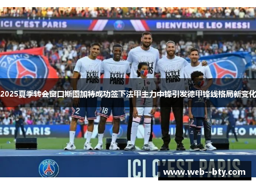 2025夏季转会窗口斯图加特成功签下法甲主力中锋引发德甲锋线格局新变化