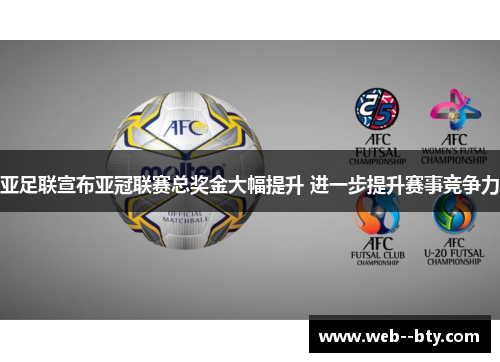 亚足联宣布亚冠联赛总奖金大幅提升 进一步提升赛事竞争力
