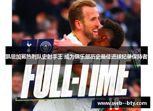 凯恩加冕热刺队史射手王 成为俱乐部历史最佳进球纪录保持者