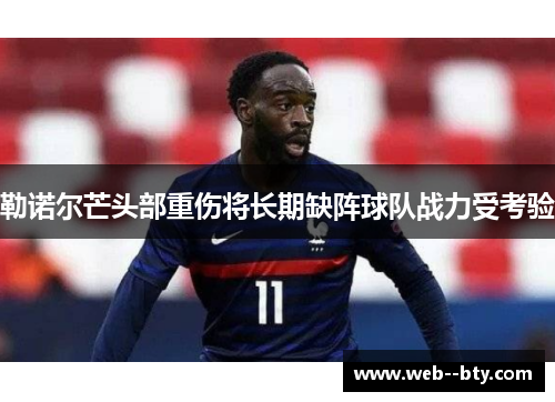 勒诺尔芒头部重伤将长期缺阵球队战力受考验