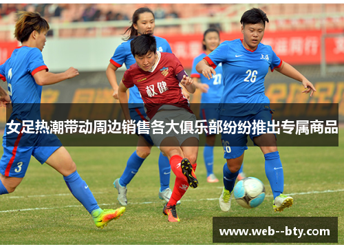 女足热潮带动周边销售各大俱乐部纷纷推出专属商品