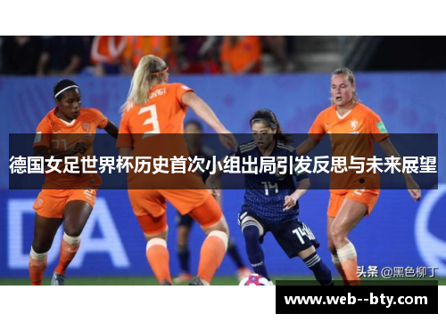 德国女足世界杯历史首次小组出局引发反思与未来展望