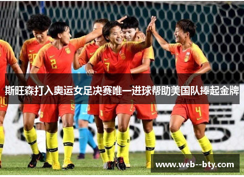 斯旺森打入奥运女足决赛唯一进球帮助美国队捧起金牌