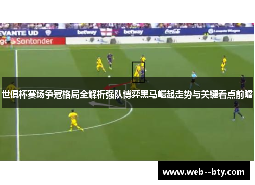 世俱杯赛场争冠格局全解析强队博弈黑马崛起走势与关键看点前瞻