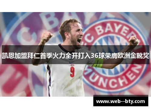 凯恩加盟拜仁首季火力全开打入36球荣膺欧洲金靴奖