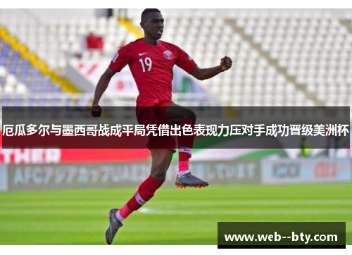 厄瓜多尔与墨西哥战成平局凭借出色表现力压对手成功晋级美洲杯