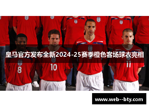 皇马官方发布全新2024-25赛季橙色客场球衣亮相