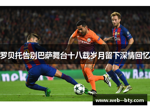 罗贝托告别巴萨舞台十八载岁月留下深情回忆
