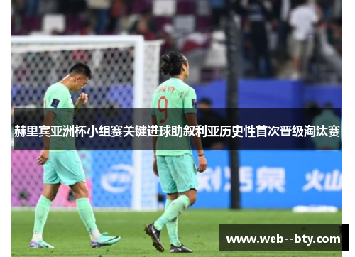 赫里宾亚洲杯小组赛关键进球助叙利亚历史性首次晋级淘汰赛