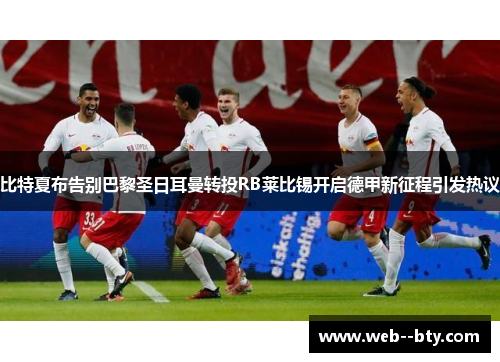 比特夏布告别巴黎圣日耳曼转投RB莱比锡开启德甲新征程引发热议