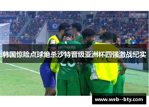 韩国惊险点球绝杀沙特晋级亚洲杯四强激战纪实