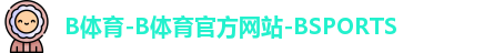 B体育-B体育官方网站-BSPORTS